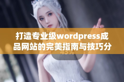 打造专业级wordpress成品网站的完美指南与技巧分享