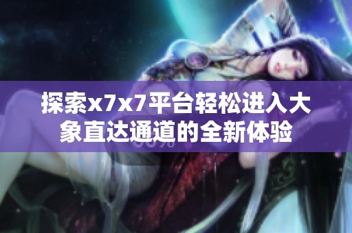 探索x7x7平台轻松进入大象直达通道的全新体验