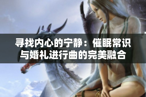 寻找内心的宁静：催眠常识与婚礼进行曲的完美融合