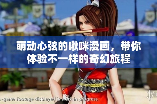 萌动心弦的啾咪漫画，带你体验不一样的奇幻旅程