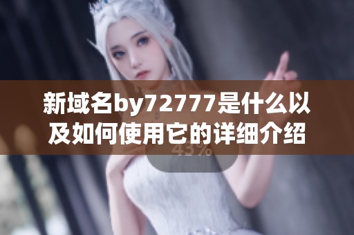 新域名by72777是什么以及如何使用它的详细介绍