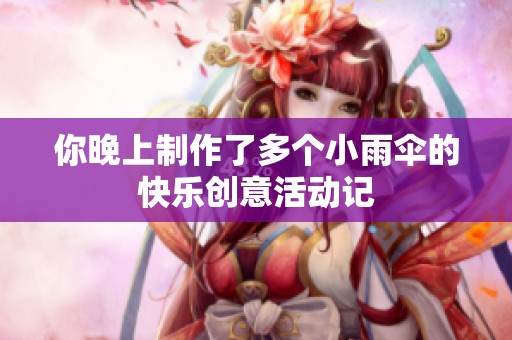 你晚上制作了多个小雨伞的快乐创意活动记