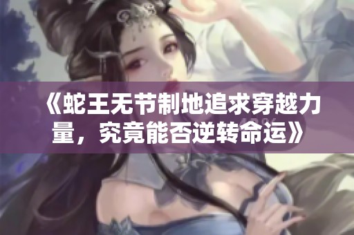 《蛇王无节制地追求穿越力量，究竟能否逆转命运》