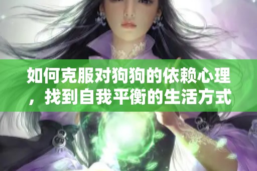 如何克服对狗狗的依赖心理，找到自我平衡的生活方式