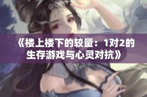 《楼上楼下的较量：1对2的生存游戏与心灵对抗》