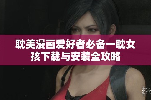 耽美漫画爱好者必备一耽女孩下载与安装全攻略
