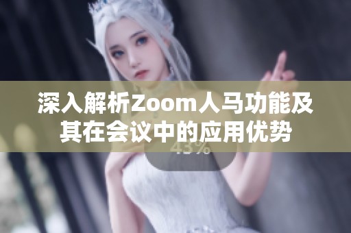 深入解析Zoom人马功能及其在会议中的应用优势