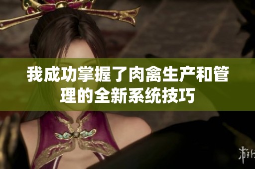 我成功掌握了肉禽生产和管理的全新系统技巧