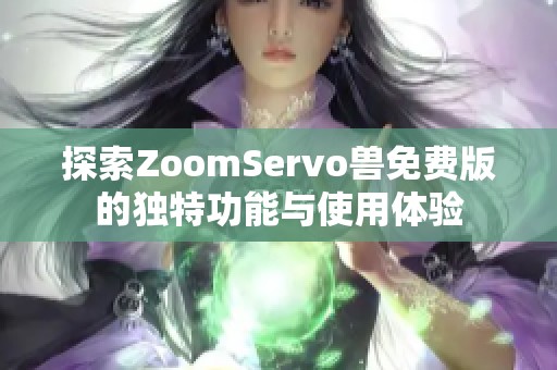 探索ZoomServo兽免费版的独特功能与使用体验