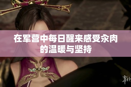 在军营中每日醒来感受汆肉的温暖与坚持