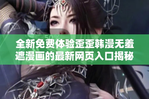 全新免费体验歪歪韩漫无羞遮漫画的最新网页入口揭秘