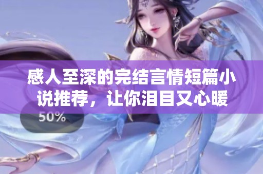 感人至深的完结言情短篇小说推荐，让你泪目又心暖