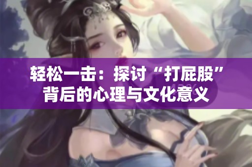 轻松一击：探讨“打屁股”背后的心理与文化意义