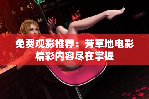免费观影推荐：芳草地电影精彩内容尽在掌握