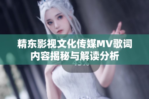 精东影视文化传媒MV歌词内容揭秘与解读分析