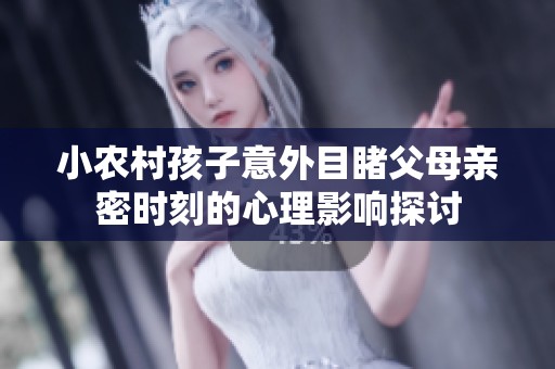 小农村孩子意外目睹父母亲密时刻的心理影响探讨