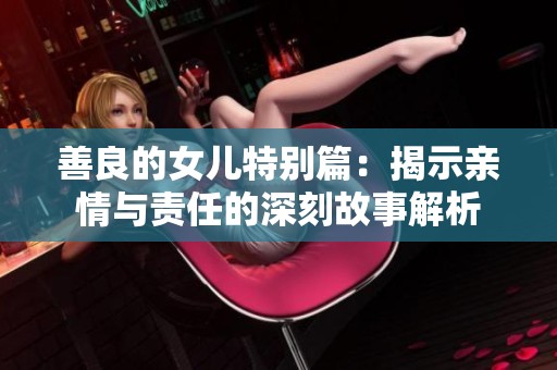 善良的女儿特别篇：揭示亲情与责任的深刻故事解析