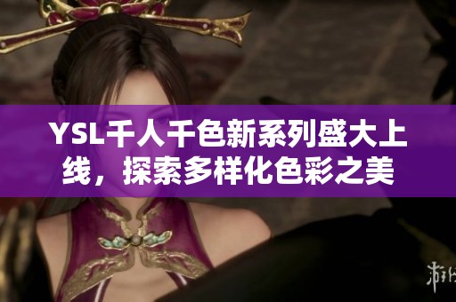 YSL千人千色新系列盛大上线，探索多样化色彩之美