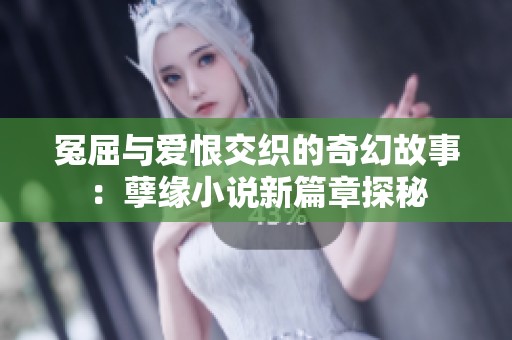 冤屈与爱恨交织的奇幻故事：孽缘小说新篇章探秘