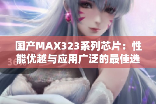国产MAX323系列芯片：性能优越与应用广泛的最佳选择