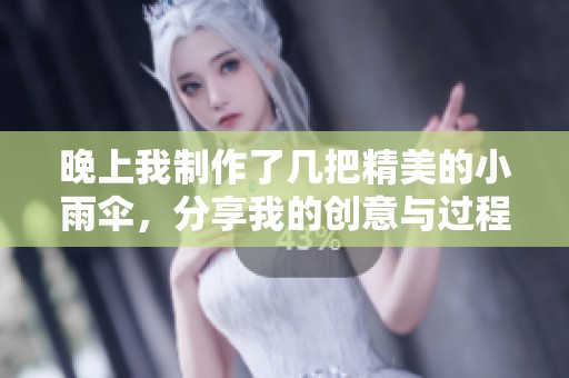 晚上我制作了几把精美的小雨伞，分享我的创意与过程