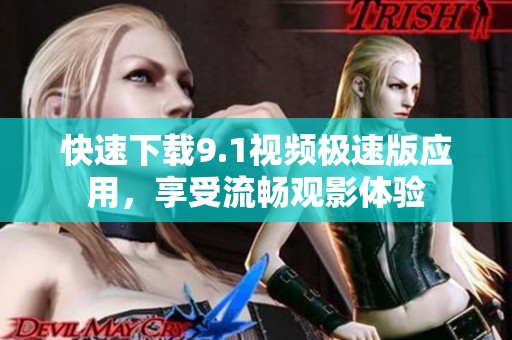 快速下载9.1视频极速版应用，享受流畅观影体验
