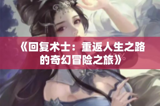 《回复术士：重返人生之路的奇幻冒险之旅》