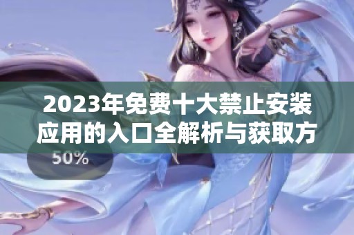 2023年免费十大禁止安装应用的入口全解析与获取方式