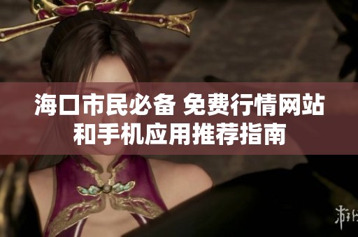 海口市民必备 免费行情网站和手机应用推荐指南