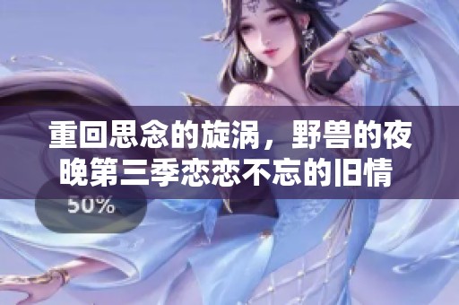 重回思念的旋涡，野兽的夜晚第三季恋恋不忘的旧情 