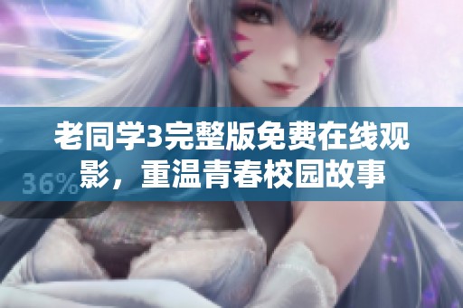 老同学3完整版免费在线观影，重温青春校园故事
