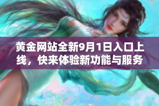 黄金网站全新9月1日入口上线，快来体验新功能与服务