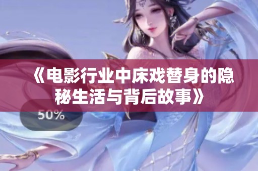 《电影行业中床戏替身的隐秘生活与背后故事》