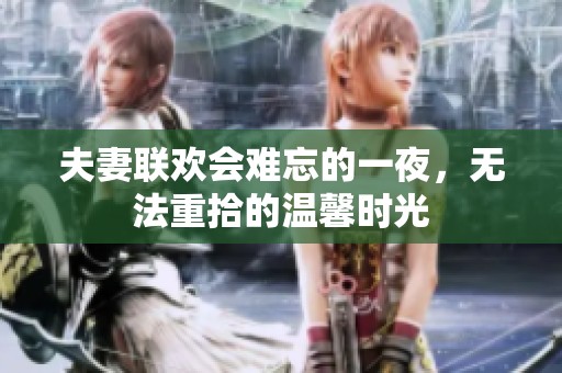 夫妻联欢会难忘的一夜，无法重拾的温馨时光