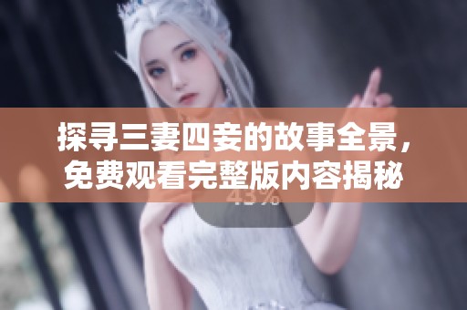探寻三妻四妾的故事全景，免费观看完整版内容揭秘