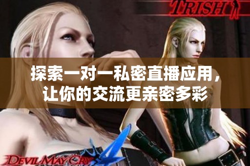 探索一对一私密直播应用，让你的交流更亲密多彩