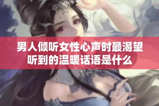 男人倾听女性心声时最渴望听到的温暖话语是什么