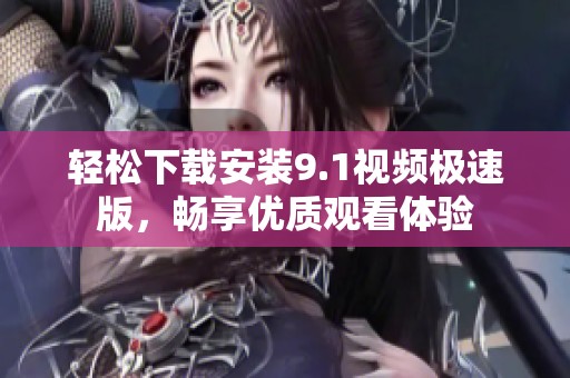 轻松下载安装9.1视频极速版，畅享优质观看体验