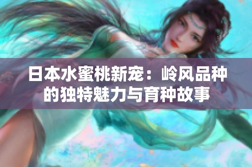 日本水蜜桃新宠：岭风品种的独特魅力与育种故事