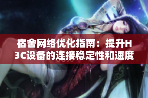宿舍网络优化指南：提升H3C设备的连接稳定性和速度