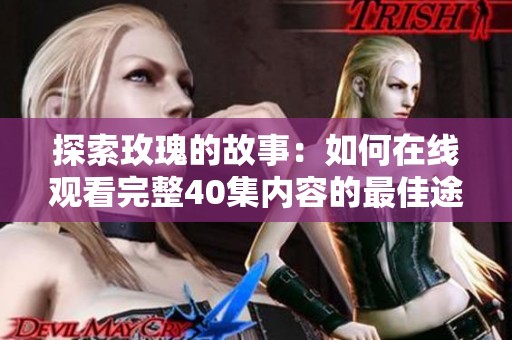 探索玫瑰的故事：如何在线观看完整40集内容的最佳途径