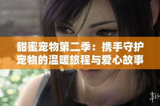甜蜜宠物第二季：携手守护宠物的温暖旅程与爱心故事