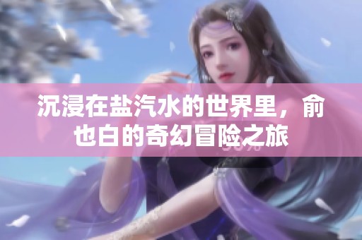 沉浸在盐汽水的世界里，俞也白的奇幻冒险之旅