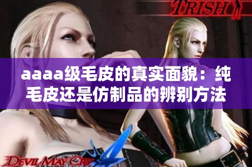 aaaa级毛皮的真实面貌：纯毛皮还是仿制品的辨别方法