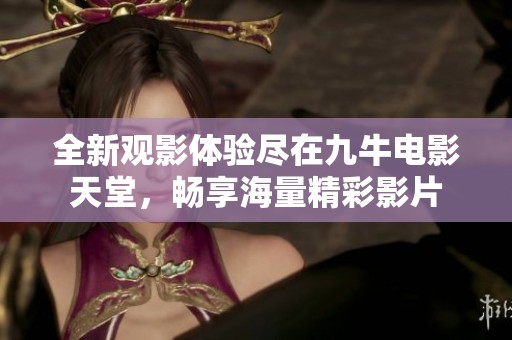 全新观影体验尽在九牛电影天堂，畅享海量精彩影片