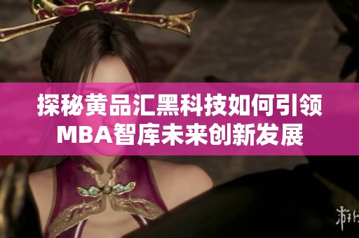 探秘黄品汇黑科技如何引领MBA智库未来创新发展