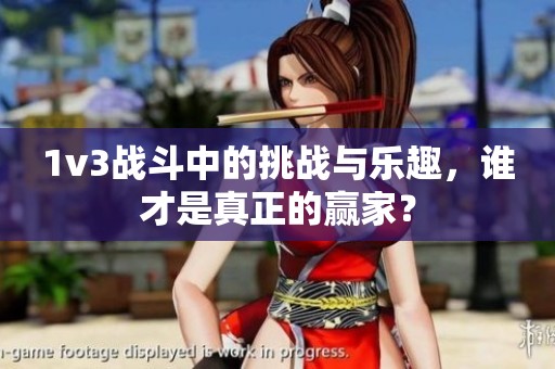 1v3战斗中的挑战与乐趣，谁才是真正的赢家？