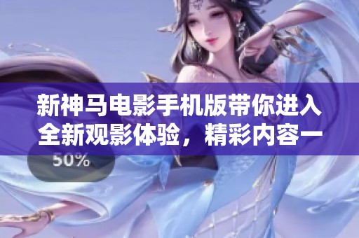新神马电影手机版带你进入全新观影体验，精彩内容一网打尽！