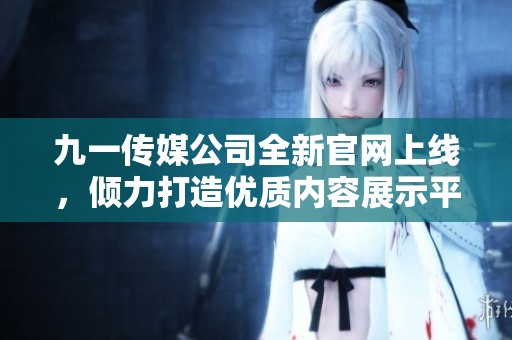 九一传媒公司全新官网上线，倾力打造优质内容展示平台