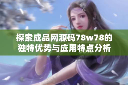探索成品网源码78w78的独特优势与应用特点分析